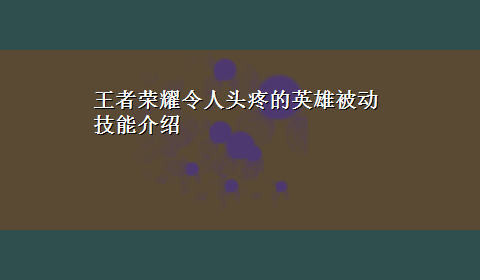 王者荣耀令人头疼的英雄被动技能介绍