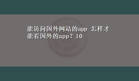 能访问国外网站的app 怎样才能看国外的app？10