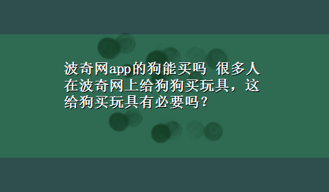 波奇网app的狗能买吗 很多人在波奇网上给狗狗买玩具，这给狗买玩具有必要吗？