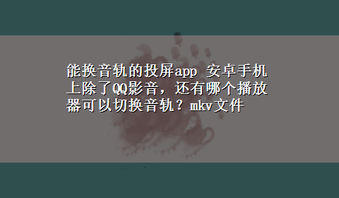 能换音轨的投屏app 安卓手机上除了QQ影音，还有哪个播放器可以切换音轨？mkv文件