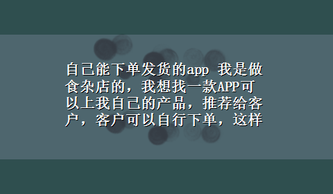 自己能下单发货的app 我是做食杂店的，我想找一款APP可以上我自己的产品，推荐给客户，客户可以自行下单，这样我自己送货！