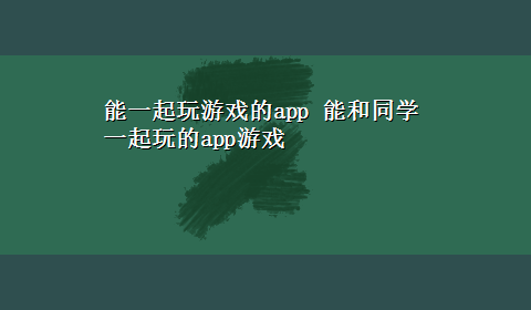 能一起玩游戏的app 能和同学一起玩的app游戏