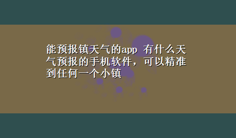 能预报镇天气的app 有什么天气预报的手机软件，可以精准到任何一个小镇