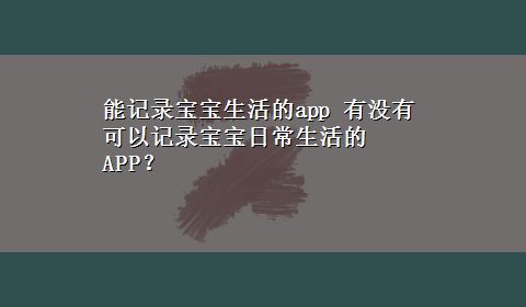 能记录宝宝生活的app 有没有可以记录宝宝日常生活的APP？