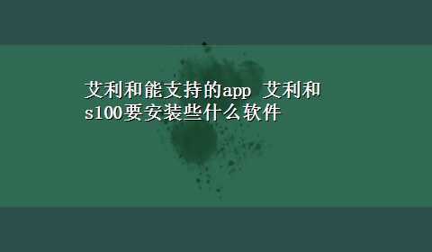 艾利和能支持的app 艾利和s100要安装些什么软件