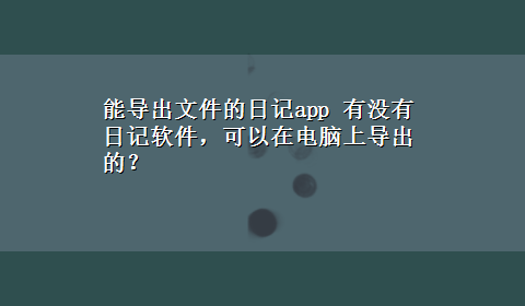 能导出文件的日记app 有没有日记软件，可以在电脑上导出的？