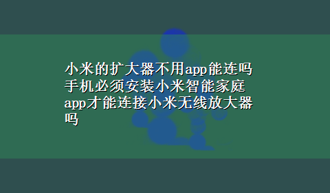 小米的扩大器不用app能连吗 手机必须安装小米智能家庭app才能连接小米无线放大器吗