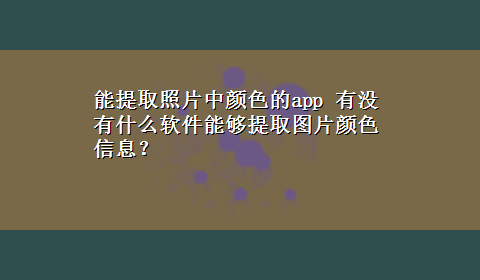 能提取照片中颜色的app 有没有什么软件能够提取图片颜色信息？