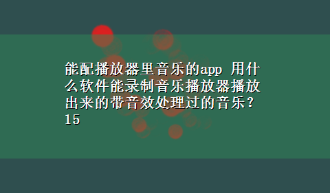 能配播放器里音乐的app 用什么软件能录制音乐播放器播放出来的带音效处理过的音乐？15