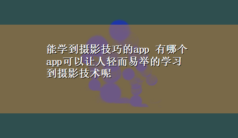 能学到摄影技巧的app 有哪个app可以让人轻而易举的学习到摄影技术呢