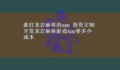 能打龙岩麻将的app 投资定制开发龙岩麻将游戏App要多少成本