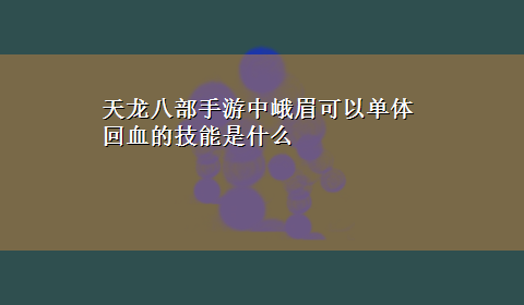 天龙八部手游中峨眉可以单体回血的技能是什么