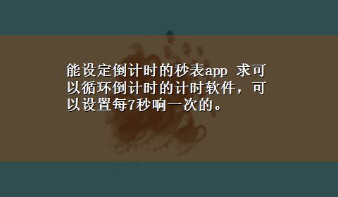 能设定倒计时的秒表app 求可以循环倒计时的计时软件，可以设置每7秒响一次的。