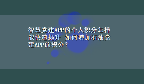 智慧党建APP的个人积分怎样能快速提升 如何增加石油党建APP的积分？