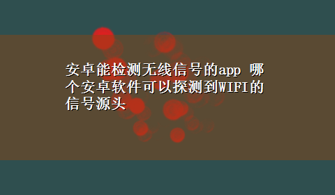 安卓能检测无线信号的app 哪个安卓软件可以探测到WIFI的信号源头