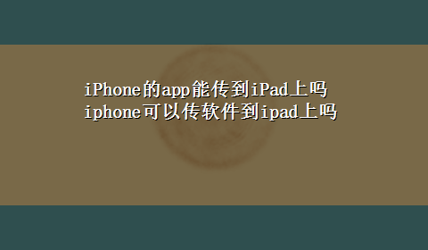 iPhone的app能传到iPad上吗 iphone可以传软件到ipad上吗