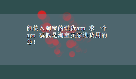 能传入淘宝的进货app 求一个app 貌似是淘宝卖家进货用的 急！