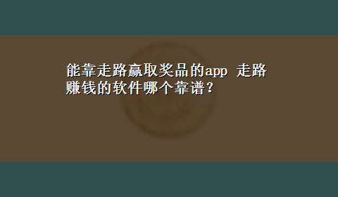 能靠走路赢取奖品的app 走路赚钱的软件哪个靠谱？