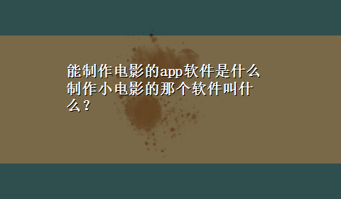 能制作电影的app软件是什么 制作小电影的那个软件叫什么？