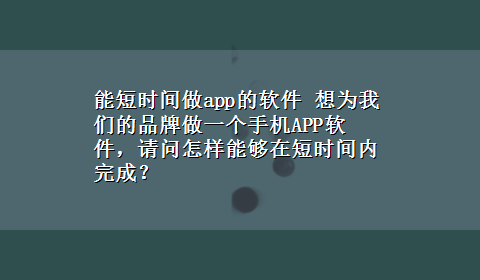 能短时间做app的软件 想为我们的品牌做一个手机APP软件，请问怎样能够在短时间内完成？