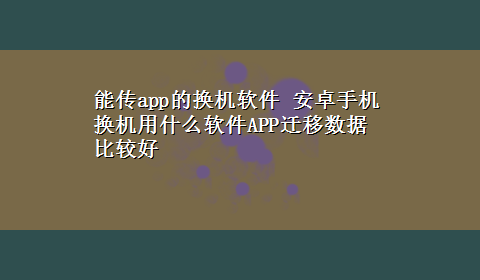 能传app的换机软件 安卓手机换机用什么软件APP迁移数据比较好