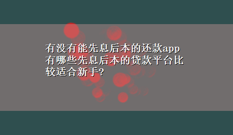 有没有能先息后本的还款app 有哪些先息后本的贷款平台比较适合新手?