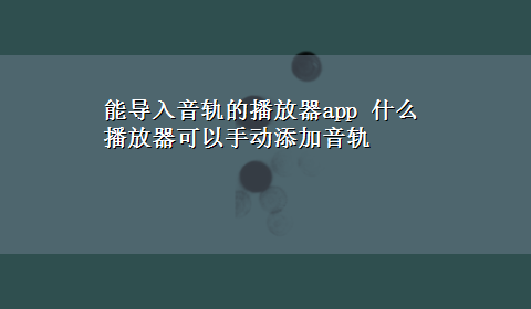 能导入音轨的播放器app 什么播放器可以手动添加音轨