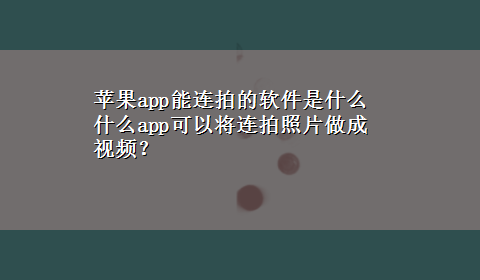 苹果app能连拍的软件是什么 什么app可以将连拍照片做成视频？