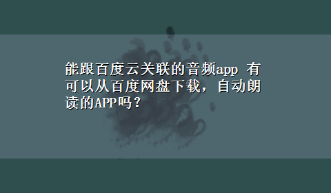 能跟百度云关联的音频app 有可以从百度网盘x-z，自动朗读的APP吗？