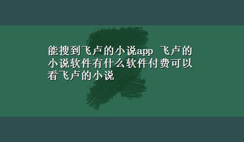 能搜到飞卢的小说app 飞卢的小说软件有什么软件付费可以看飞卢的小说