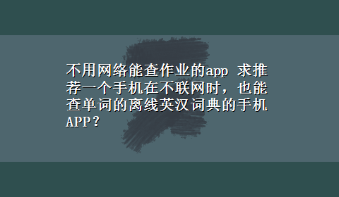 不用网络能查作业的app 求推荐一个手机在不联网时，也能查单词的离线英汉词典的手机APP？