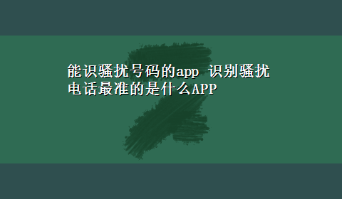 能识骚扰号码的app 识别骚扰电话最准的是什么APP