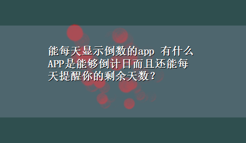 能每天显示倒数的app 有什么APP是能够倒计日而且还能每天提醒你的剩余天数？