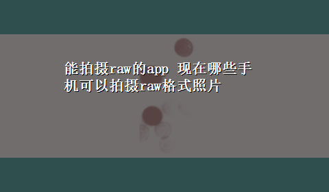 能拍摄raw的app 现在哪些手机可以拍摄raw格式照片