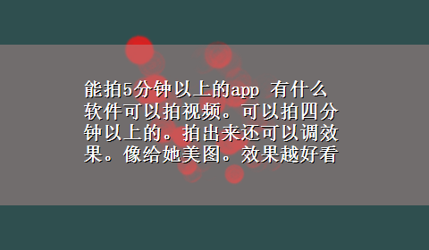 能拍5分钟以上的app 有什么软件可以拍视频。可以拍四分钟以上的。拍出来还可以调效果。像给她美图。效果越好看越好。这软件叫