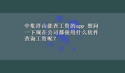 中集洋山能查工资的app 想问一下现在公司都使用什么软件查询工资呢？