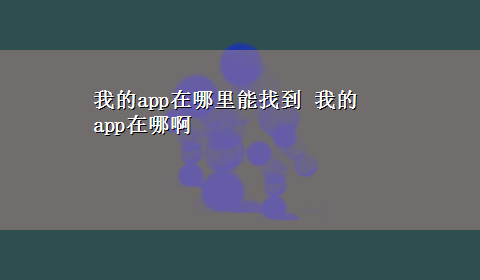 我的app在哪里能找到 我的app在哪啊