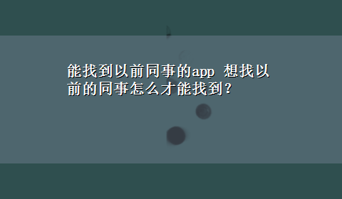 能找到以前同事的app 想找以前的同事怎么才能找到？