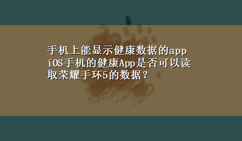 手机上能显示健康数据的app iOS手机的健康App是否可以读取荣耀手环5的数据？