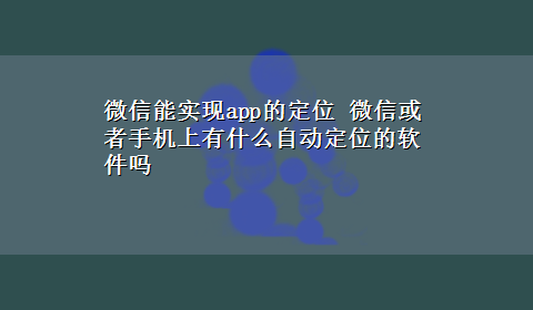 微信能实现app的定位 微信或者手机上有什么自动定位的软件吗