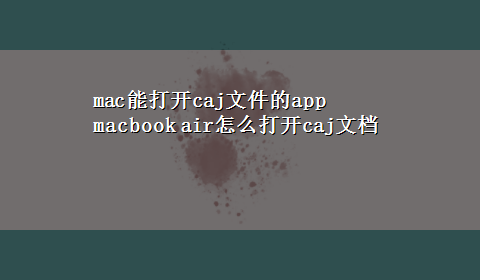 mac能打开caj文件的app macbook air怎么打开caj文档