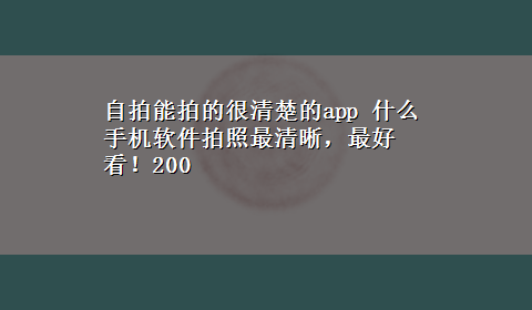 自拍能拍的很清楚的app 什么手机软件拍照最清晰，最好看！200