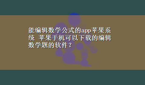 能编辑数学公式的app苹果系统 苹果手机可以x-z的编辑数学题的软件？