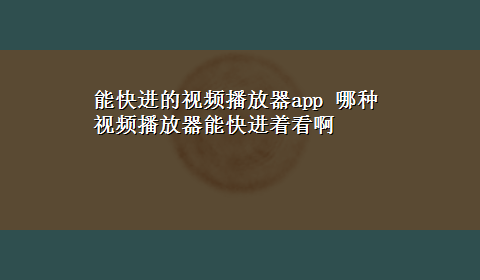 能快进的视频播放器app 哪种视频播放器能快进着看啊