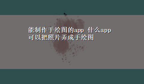 能制作手绘图的app 什么app可以把照片弄成手绘图