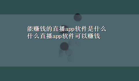 能赚钱的直播app软件是什么 什么直播app软件可以赚钱