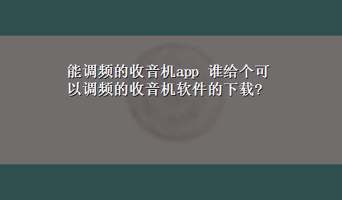 能调频的收音机app 谁给个可以调频的收音机软件的x-z?