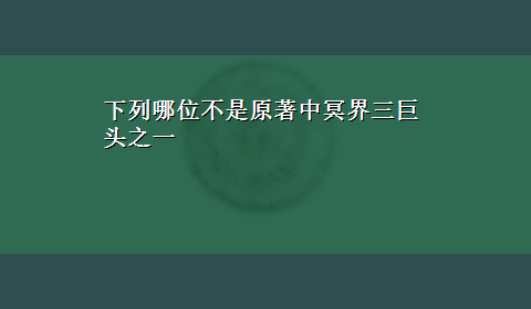 下列哪位不是原著中冥界三巨头之一