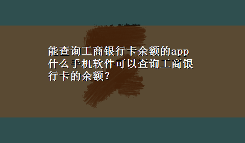 能查询工商银行卡余额的app 什么手机软件可以查询工商银行卡的余额？