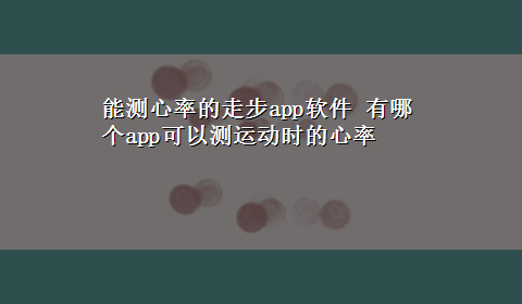 能测心率的走步app软件 有哪个app可以测运动时的心率